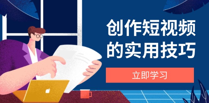 创作短视频的实用技巧，剪辑、设备、构图、文案一站式学习攻略-大米网创