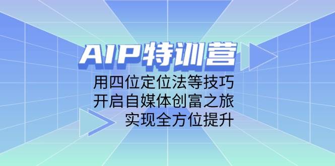 AIP特训营，用四位定位法等技巧，开启自媒体创富之旅，实现全方位提升-大米网创