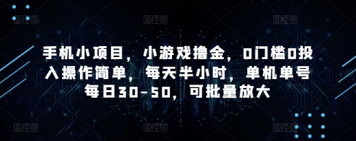 手机小项目，小游戏撸金，0门槛0投入操作简单，每天半小时，单机单号每日30-50，可批量放大-大米网创
