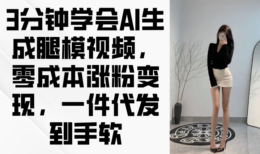 3分钟学会AI生成腿模视频,零成本涨粉变现,一件代发到手软-大米网创