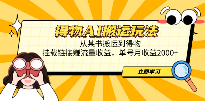 得物AI搬运玩法,从某书搬运到得物,挂载链接赚流量收益,单号月收益2000+-大米网创