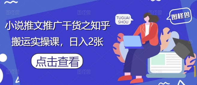 小说推文推广干货之知乎搬运实操课，日入2张-大米网创