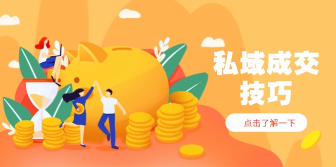 私域成交技巧,帮你从入门到精通,破解四大痛点,快速变现,轻松收钱-大米网创