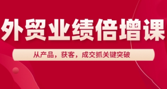 外贸业绩倍增课,从产品,获客,成交抓关键突破-大米网创