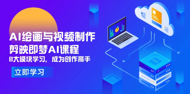 AI绘画与视频制作，剪映即梦AI课程，8大模块学习，成为创作高手-大米网创