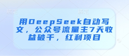 用DeepSeek自动写文,公众号流量主7天收益破千,红利项目-大米网创