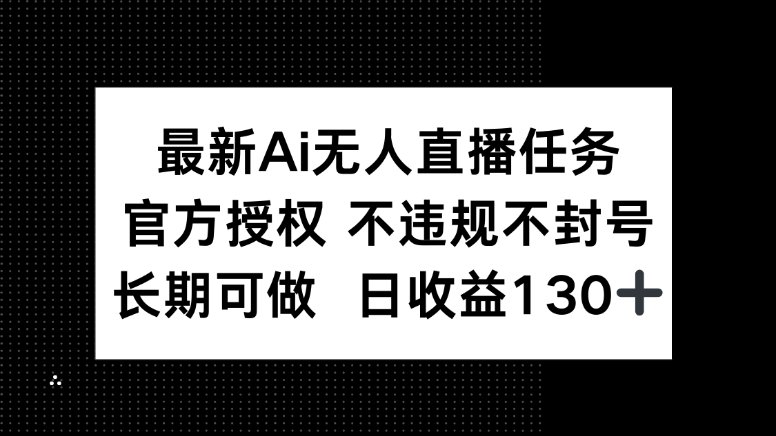 最新AI无人直播任务，官方授权 不违规不封号，长期可做，日收益130+-大米网创