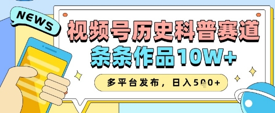 视频号历史科普赛道，条条作品10W+，多平台发布，助你变现收益翻倍-大米网创