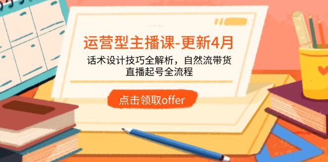 运营型主播课-更新4月，话术设计技巧全解析，自然流带货，直播起号全流程-大米网创