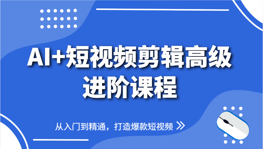 AI+短视频剪辑高级进阶课程,从入门到精通,打造爆款短视频-大米网创
