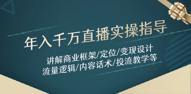 年入千万直播实操指导：讲解商业框架/定位/变现设计/流量逻辑/内容话术/等-大米网创