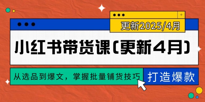 小红书带货课(更新4月),从选品到爆文,掌握批量铺货技巧,0到1打造爆款-大米网创
