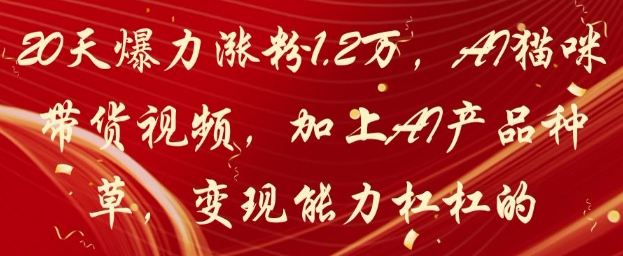 20天爆力涨粉1.2W,AI猫咪带货视频,加上AI产品种草,变现能力杠杠的-大米网创