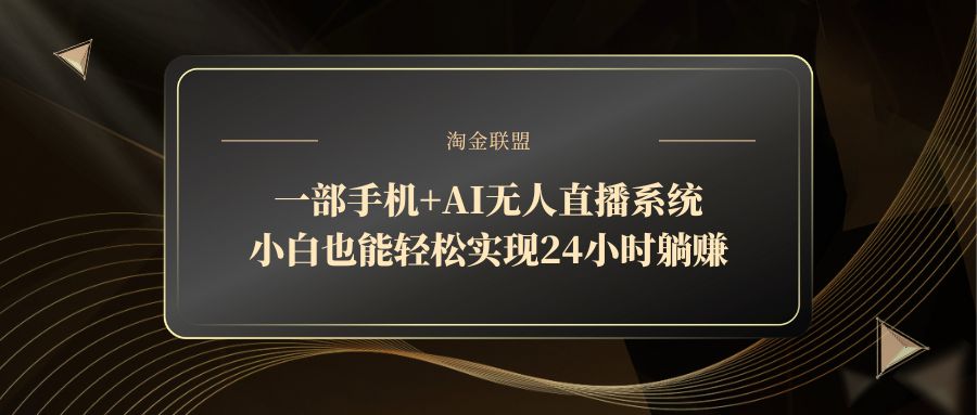 一部手机+AI无人直播系统,小白也能轻松实现24小时躺赚-大米网创