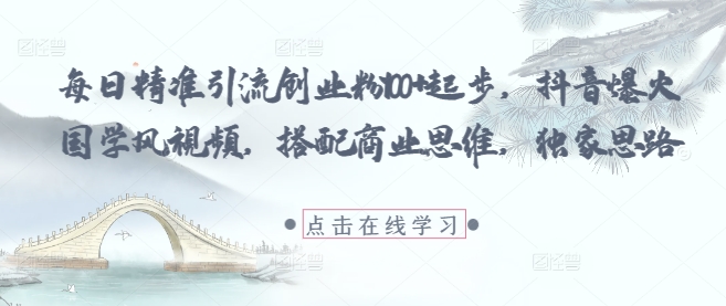 每日精准引流创业粉100+起步，抖音爆火国学风视频，搭配商业思维，独家思路-大米网创