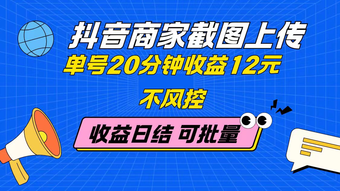 抖音商家截图上传 单号20分钟收益12元 不风控 批量无限做 收益日结-大米网创