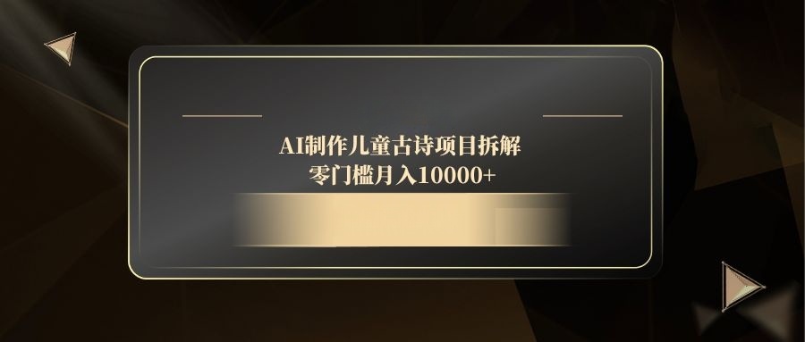 AI制作儿童古诗项目拆解,零门槛月入10000+-大米网创
