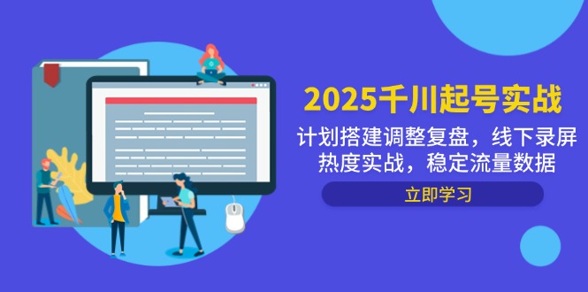 2025千川起号实战,计划搭建调整复盘,线下录屏热度实战,稳定流量数据-大米网创
