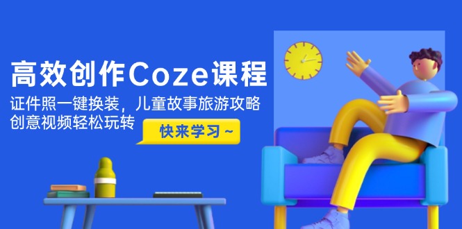 高效创作Coze课程,证件照一键换装,儿童故事旅游攻略,创意视频轻松玩转-大米网创