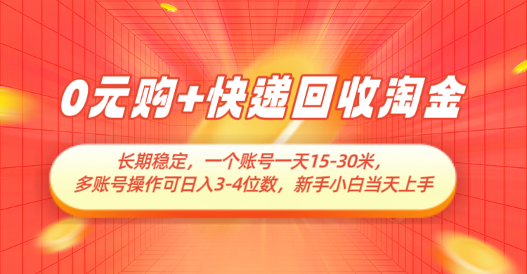 0元购+快递回收淘金，长期稳定，单号一天15-30米，多账号操作可日入3-4位数-大米网创
