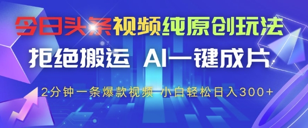 今日头条视频纯原创玩法，拒绝搬运，AI一键成片， 2分钟一条爆款视频，小白也能轻松日入3张+-大米网创