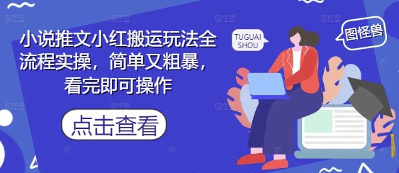 小说推文小红搬运玩法全流程实操,简单又粗暴,看完即可操作-大米网创