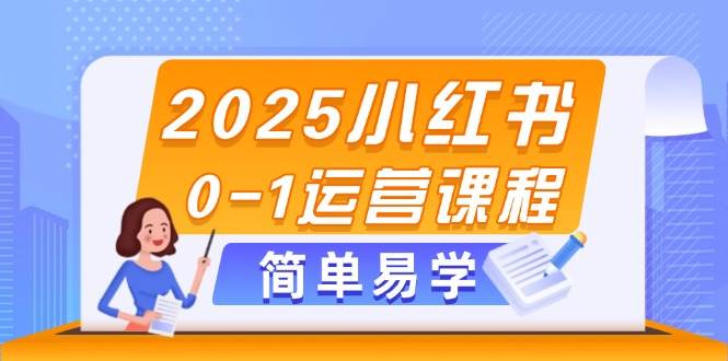 2025小红书0-1运营课程，选品、素材、笔记制作与发布技巧-大米网创
