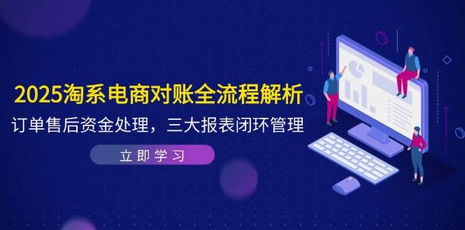 2025淘系电商对账全流程解析，订单售后资金处理，三大报表闭环管理-大米网创