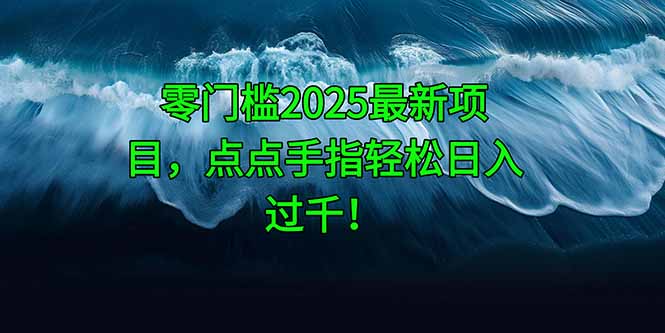 零门槛2025最新项目,点点手指轻松日入过千!-大米网创