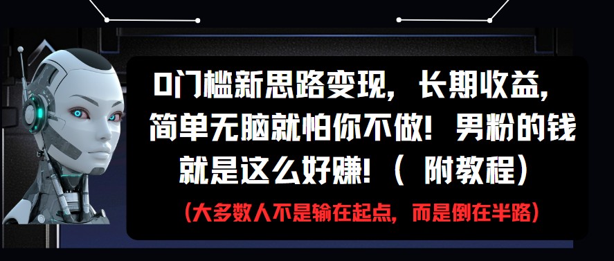 0门槛新思路变现，长期收益，简单无脑就怕你不做!男粉的钱就是这么好赚!(附教程)-大米网创