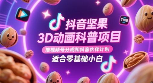 抖音坚果3D动画科普项目,撸视频号分成和抖音伙伴计划,适合零基础小白-大米网创