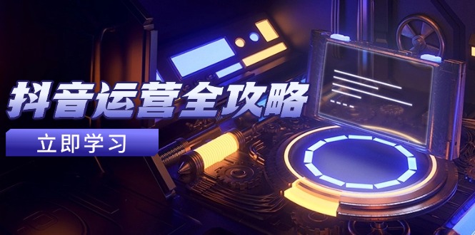 抖音运营全攻略,账号包装养号技巧,情感增粉视频搬运,实现快速变现-大米网创