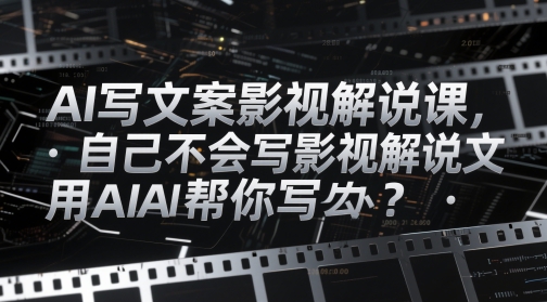AI写文案影视解说课，自己不会写影视解说文案怎么办？用AI帮你写-大米网创
