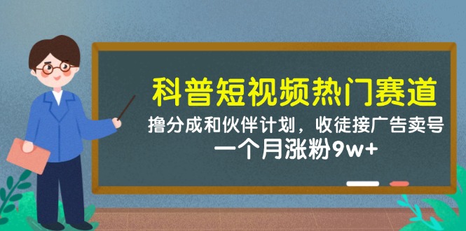 科普短视频热门赛道:撸分成和伙伴计划,收徒接广告卖号,一个月涨粉9w+-大米网创