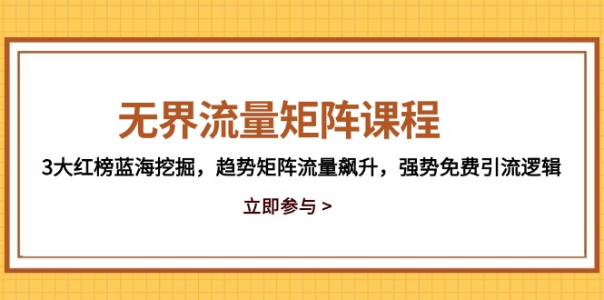 无界流量矩阵课程,3大红榜蓝海挖掘,趋势矩阵流量飙升,强势免费引流逻辑-大米网创
