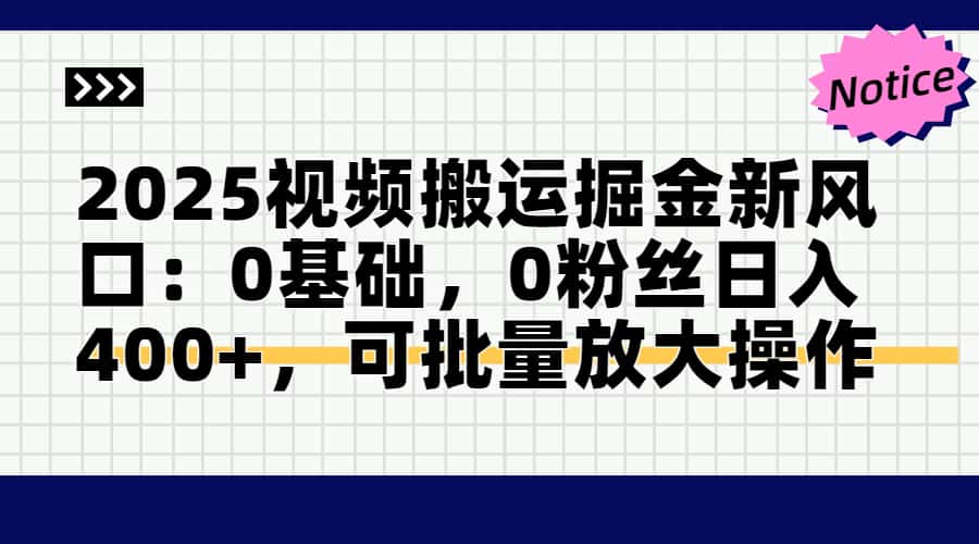 2025视频搬运掘金新风口:0基础,0粉丝日入400+,可批量放大操作-大米网创