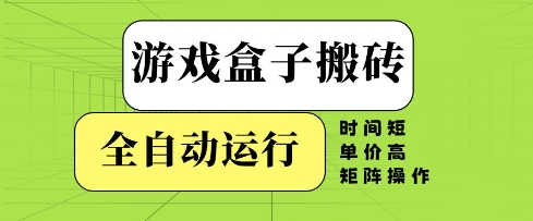 游戏盒子搬砖,全自动运行,无需人工,时间短、单价高、矩阵操作-大米网创