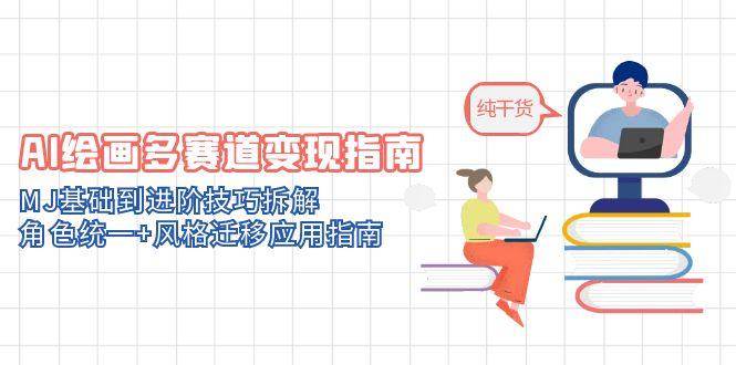 AI绘画多赛道变现指南:MJ基础到进阶技巧拆解,角色统一+风格迁移应用指南-大米网创