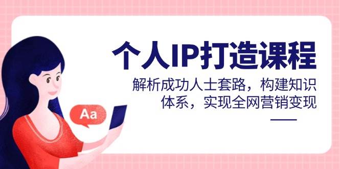 个人IP打造课程，解析成功人士套路，构建知识体系，实现全网营销变现-大米网创