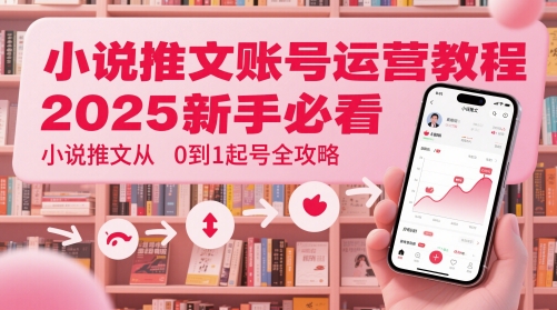 小说推文账号运营起号教程,2025新手必看,小说推文从0到1起号全攻略-大米网创