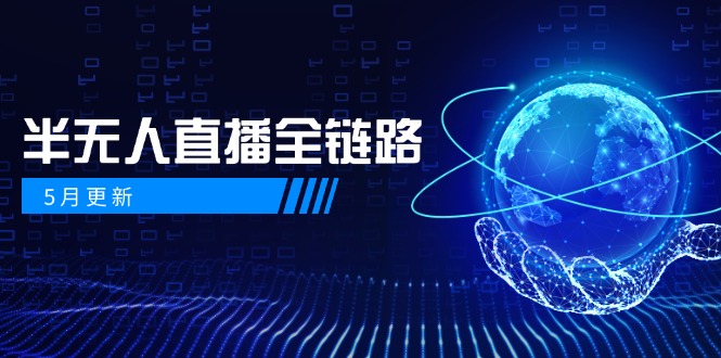 5月更新-半无人直播全链路:AI数字人+千川截流实战,女装选品与防违规…-大米网创