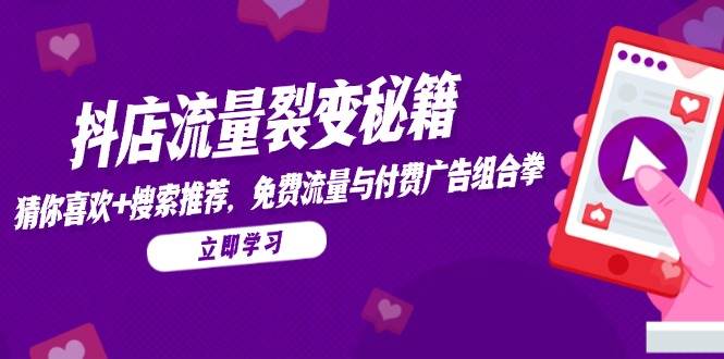 抖店流量裂变秘籍,猜你喜欢,搜索推荐,免费流量与付费广告组合拳-大米网创