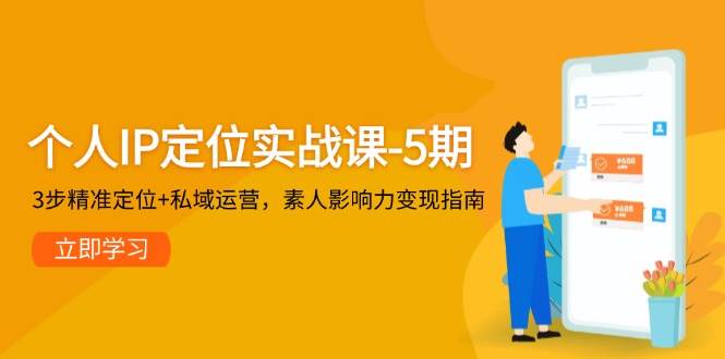 个人IP定位实战课-5期,3步精准定位+私域运营,素人影响力变现指南-大米网创