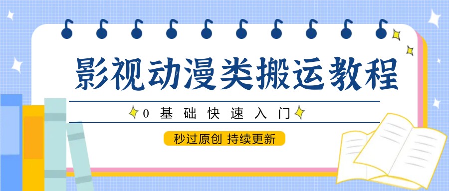 影视动漫类搬运教程，0基础快速入门，秒过原创 持续更新-大米网创