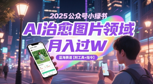 2025公众号小绿书AI治愈图片领域,月入过W,蓝海赛道【附工具+指令】-大米网创