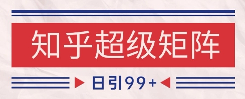 知乎超级矩阵玩法引流高质量精准粉SEO覆盖，日变现1k+-大米网创