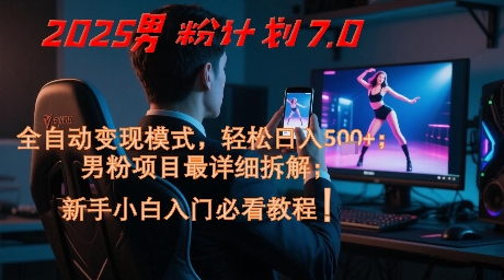 2025男粉计划7.0，全自动变现模式，轻松日入5张+，新手小白必看课程-大米网创