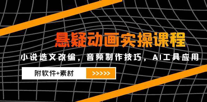 悬疑动画实操课程，小说选文改编，音频制作技巧，AI工具应用（附软件+素材）-大米网创