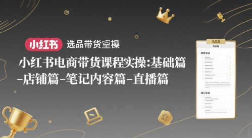 小红书电商带货课程实操：基础篇-选品篇-店铺篇-笔记内容篇-直播篇-大米网创