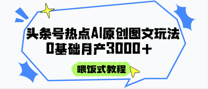 头条号热点AI图文攻略，喂饭式教程+0基础月产3000+-大米网创